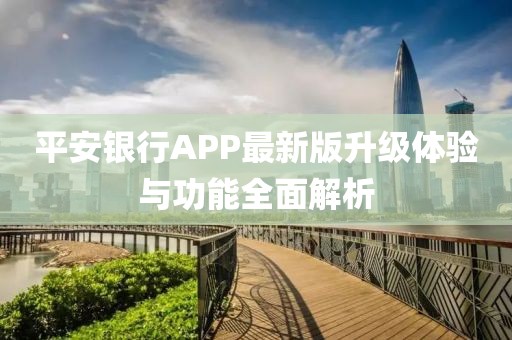 平安银行APP最新版升级体验与功能全面解析