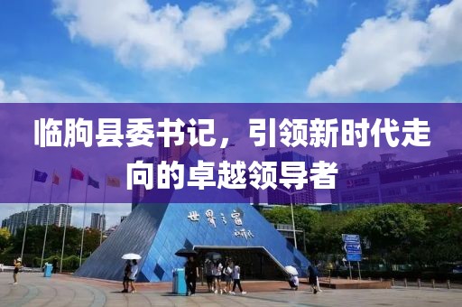 临朐县委书记，引领新时代走向的卓越领导者