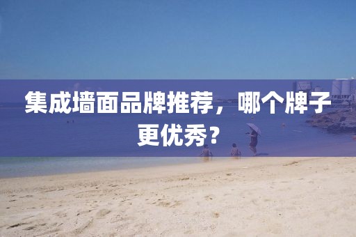 集成墙面品牌推荐，哪个牌子更优秀？