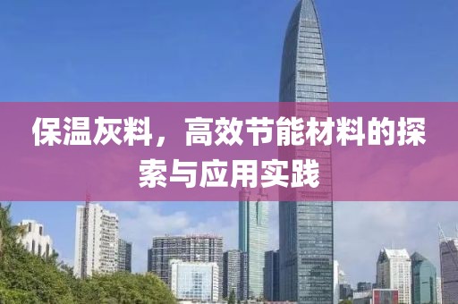 保温灰料，高效节能材料的探索与应用实践
