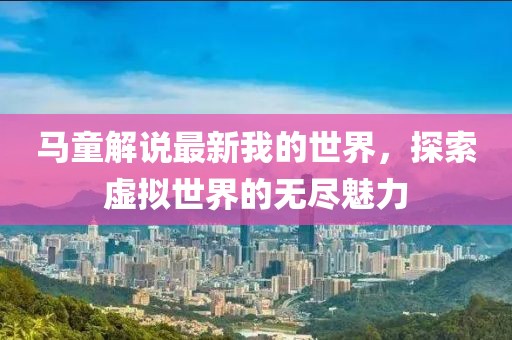 马童解说最新我的世界，探索虚拟世界的无尽魅力