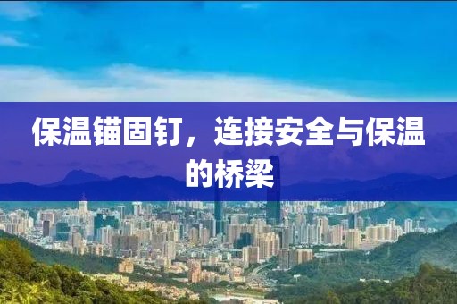 保温锚固钉，连接安全与保温的桥梁