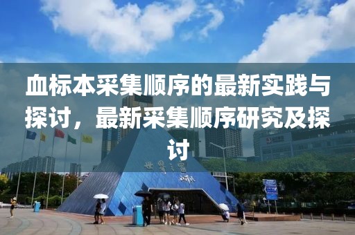 血标本采集顺序的最新实践与探讨，最新采集顺序研究及探讨