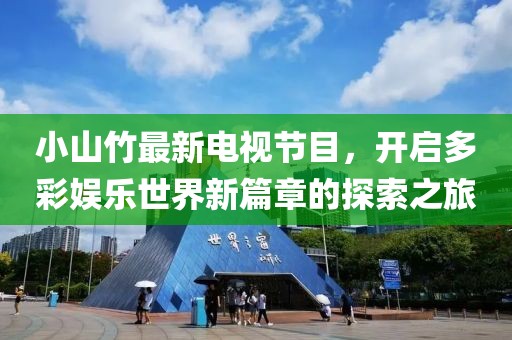 小山竹最新电视节目，开启多彩娱乐世界新篇章的探索之旅