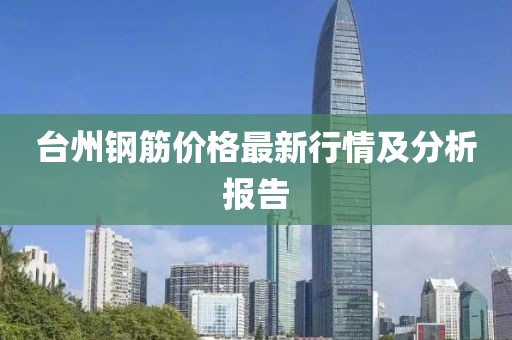 台州钢筋价格最新行情及分析报告