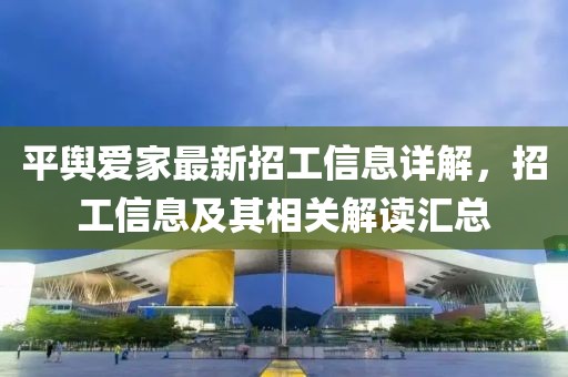 平舆爱家最新招工信息详解，招工信息及其相关解读汇总