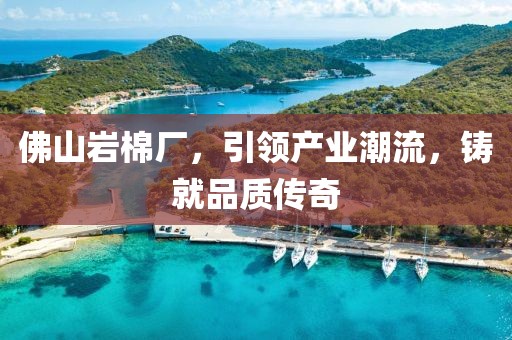 佛山岩棉厂，引领产业潮流，铸就品质传奇