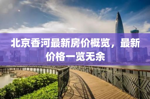 北京香河最新房价概览，最新价格一览无余