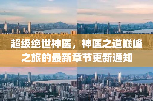 超级绝世神医，神医之道巅峰之旅的最新章节更新通知
