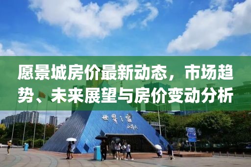 愿景城房价最新动态，市场趋势、未来展望与房价变动分析