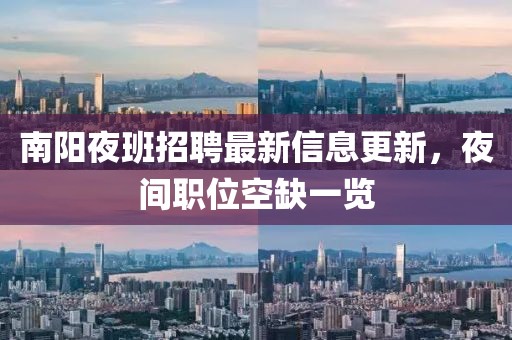南阳夜班招聘最新信息更新，夜间职位空缺一览