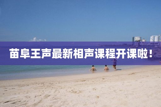 苗阜王声最新相声课程开课啦！