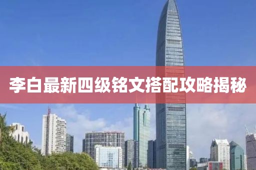 李白最新四级铭文搭配攻略揭秘