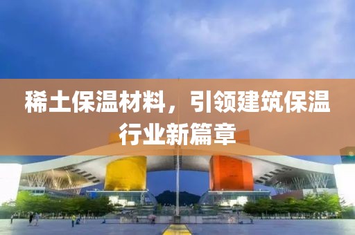 稀土保温材料，引领建筑保温行业新篇章