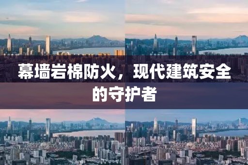 幕墙岩棉防火，现代建筑安全的守护者