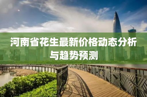 河南省花生最新价格动态分析与趋势预测