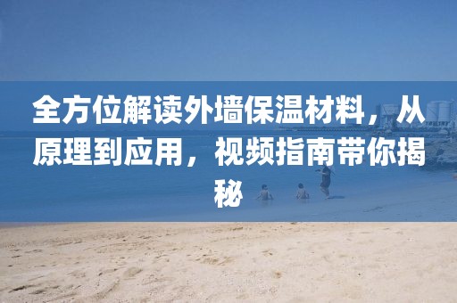 全方位解读外墙保温材料，从原理到应用，视频指南带你揭秘