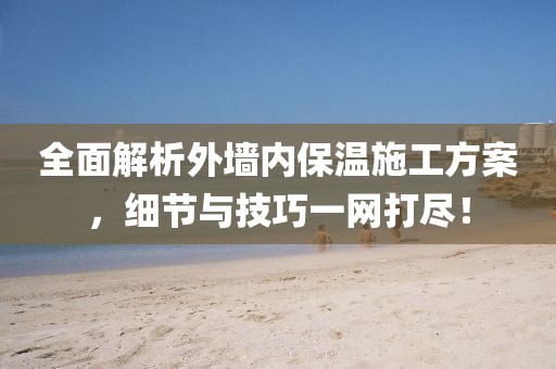 全面解析外墙内保温施工方案，细节与技巧一网打尽！