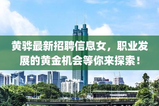 黄骅最新招聘信息女，职业发展的黄金机会等你来探索！
