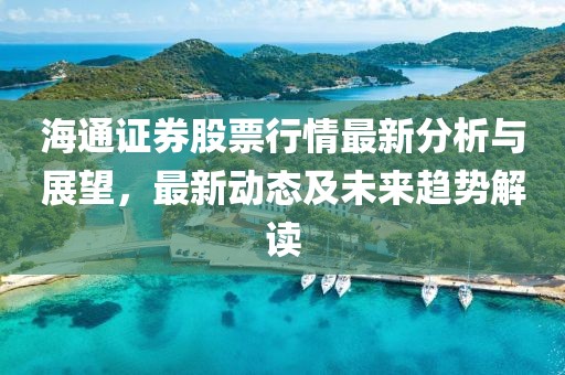 海通证券股票行情最新分析与展望，最新动态及未来趋势解读