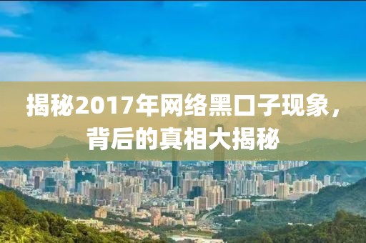 揭秘2017年网络黑口子现象，背后的真相大揭秘
