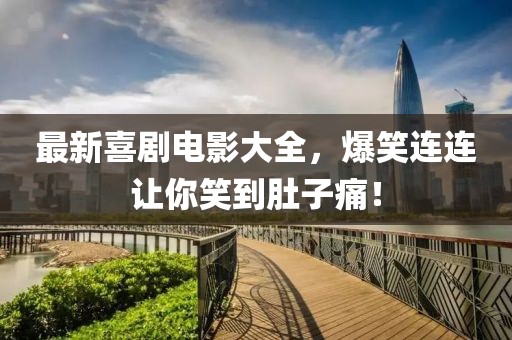 最新喜剧电影大全，爆笑连连让你笑到肚子痛！