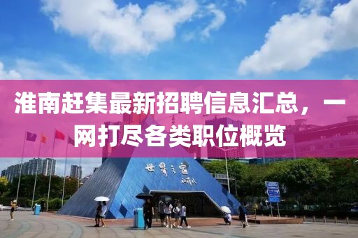 淮南赶集最新招聘信息汇总，一网打尽各类职位概览