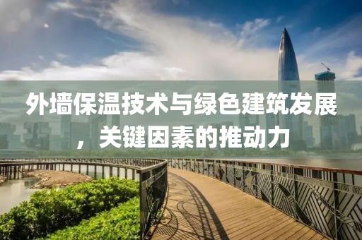 外墙保温技术与绿色建筑发展，关键因素的推动力