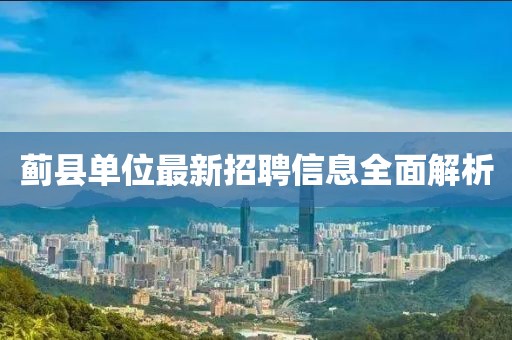 蓟县单位最新招聘信息全面解析