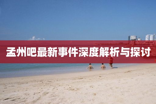 孟州吧最新事件深度解析与探讨