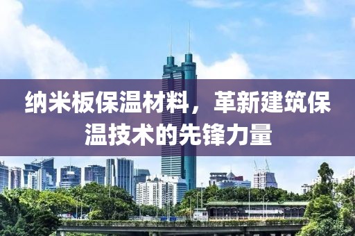 纳米板保温材料，革新建筑保温技术的先锋力量