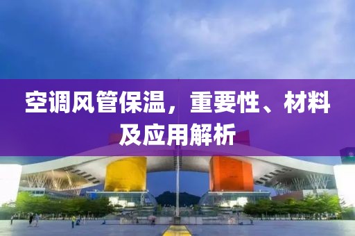空调风管保温，重要性、材料及应用解析