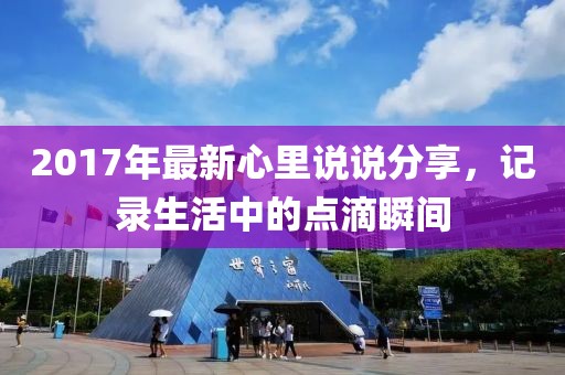 2017年最新心里说说分享，记录生活中的点滴瞬间