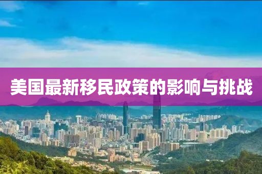 美国最新移民政策的影响与挑战