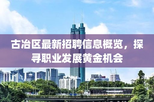 古冶区最新招聘信息概览，探寻职业发展黄金机会