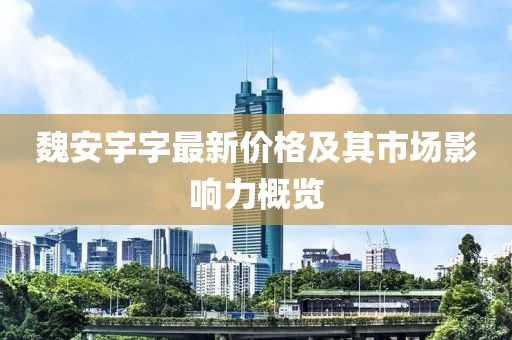 魏安宇字最新价格及其市场影响力概览