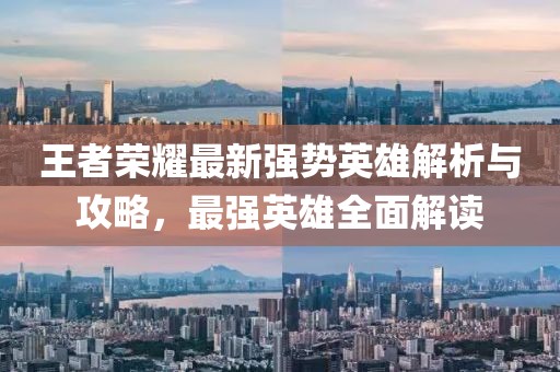 王者荣耀最新强势英雄解析与攻略，最强英雄全面解读