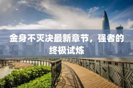 金身不灭决最新章节，强者的终极试炼