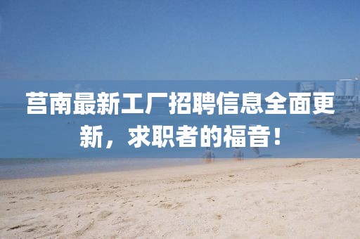 莒南最新工厂招聘信息全面更新，求职者的福音！