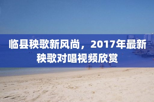 临县秧歌新风尚，2017年最新秧歌对唱视频欣赏