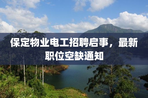 保定物业电工招聘启事，最新职位空缺通知