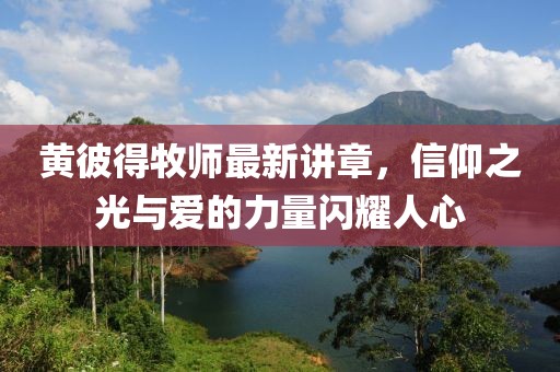 黄彼得牧师最新讲章，信仰之光与爱的力量闪耀人心