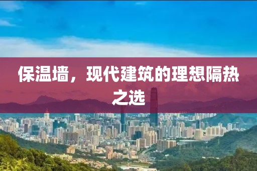 保温墙，现代建筑的理想隔热之选