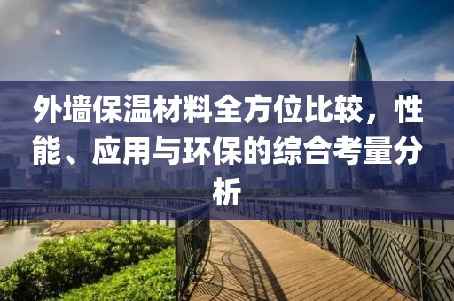 外墙保温材料全方位比较，性能、应用与环保的综合考量分析