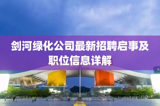 剑河绿化公司最新招聘启事及职位信息详解