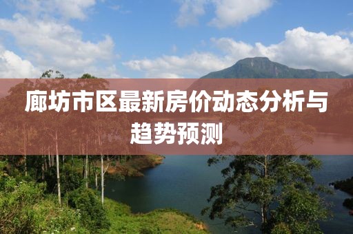 廊坊市区最新房价动态分析与趋势预测