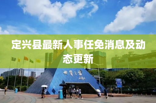 定兴县最新人事任免消息及动态更新