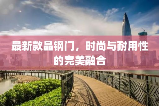 最新款晶钢门，时尚与耐用性的完美融合