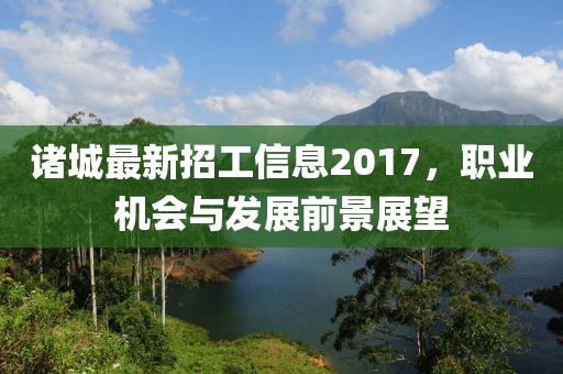 诸城最新招工信息2017，职业机会与发展前景展望