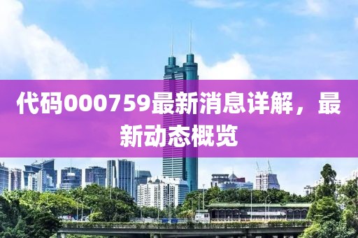 代码000759最新消息详解，最新动态概览